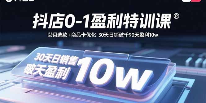 抖店0-1盈利特训课：以词选款+商品卡优化 30天日销破千90天盈利10w-hcnxn