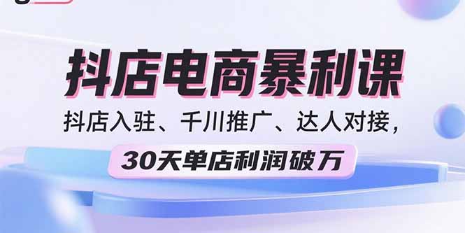 2025抖店电商暴利课，抖店入驻、千川推广、达人对接，30天单店利润破万-hcnxn