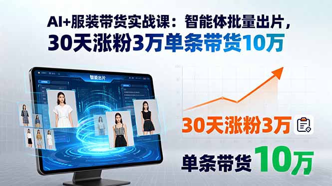 AI+服装带货实战课：智能体批量出片，30天涨粉3万单条带货10万-hcnxn