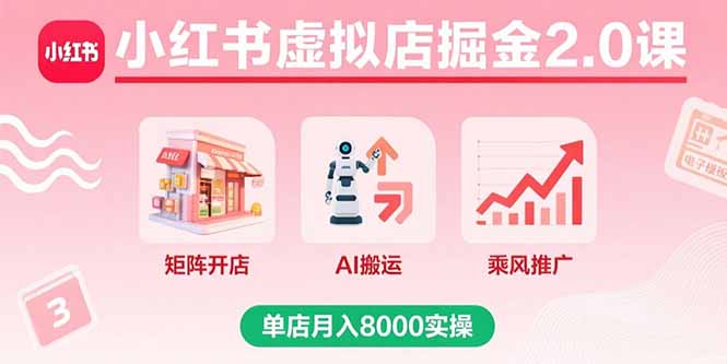 小红书虚拟店掘金2.0课，矩阵开店+AI搬运+乘风推广，单店月入8000实操-hcnxn