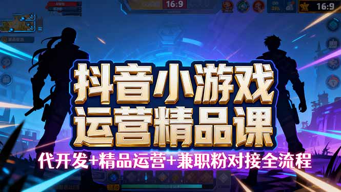 【抖音小游戏精品运营课】小白也可以操作，从0开始学小游戏运营，操作...-hcnxn