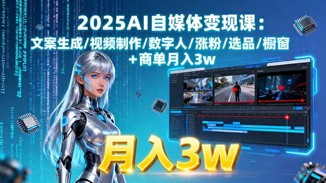 2025AI自媒体变现课:文案生成/视频制作/数字人/涨粉/选品/橱窗+商单月入3w-hcnxn