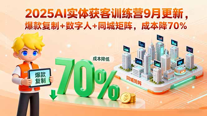 2025AI实体获客训练营9月更新，爆款复制+数字人+同城矩阵，成本降70%-hcnxn