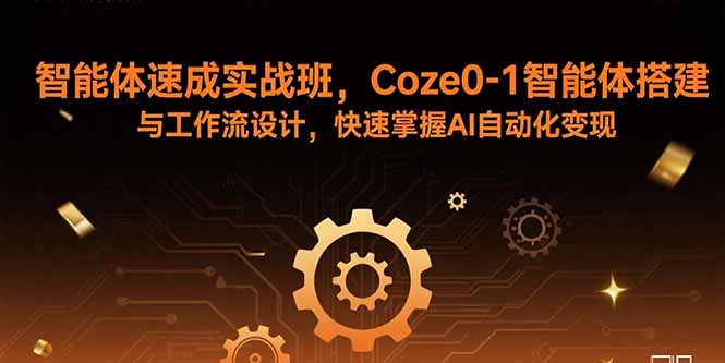 智能体速成实战班，Coze0-1智能体搭建与工作流设计，快速掌握AI自动化变现-hcnxn