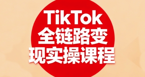 TikTok全链路变现实操课程，全方位助力学员掌握TK变现技能-hcnxn