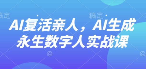 AI“复活”亲人，AI生成永生数字人实战课-hcnxn