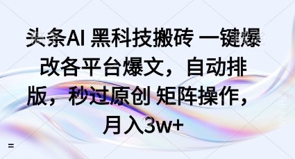 头条AI黑科技搬砖项目一键爆改各平台爆文，自动排版，秒过原创矩阵操作，月入3w+【揭秘】-hcnxn