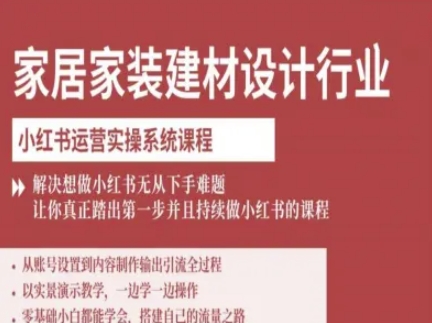 家居家装建材设计行业小红书运营实操系统课程，解决想做小红书无从下手难题让你真正踏出第一步-hcnxn