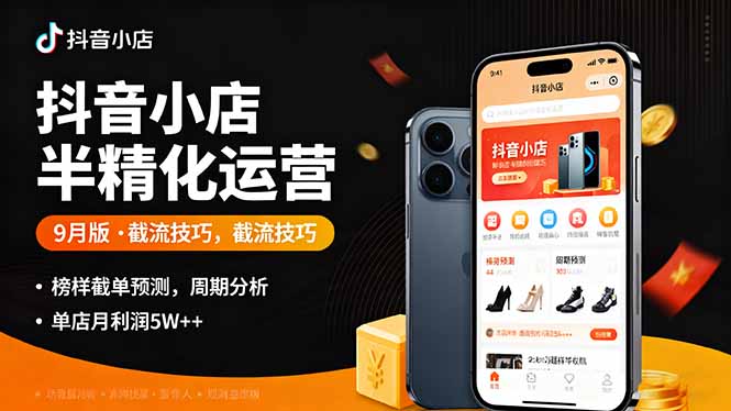 抖音小店半精细化运营9月版，截流技巧,榜单预判,周期分析，单店月利润5w+-hcnxn