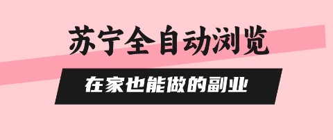 苏宁全自动浏览，在家也能做的副业，无需人工，0风控，单机日入5张+，直接矩阵开干【揭秘】-hcnxn