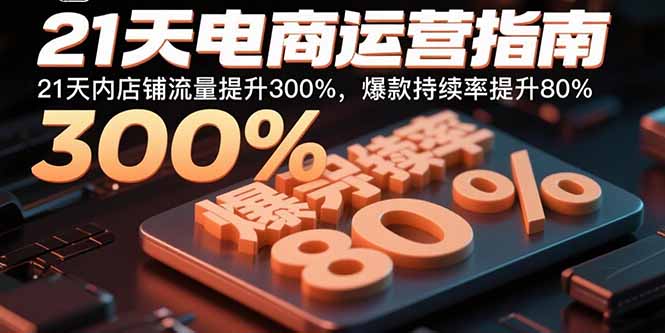 21天电商运营指南：21天内店铺流量提升300%，爆款持续率提升80%-hcnxn