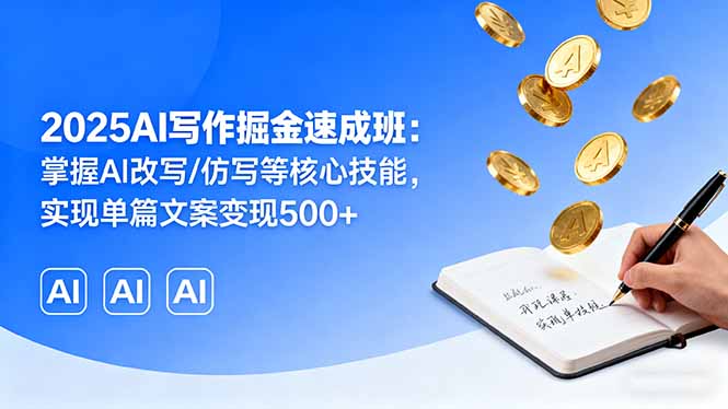 2025AI写作掘金速成班：掌握AI改写/仿写等核心技能，实现单篇文案变现500+-hcnxn
