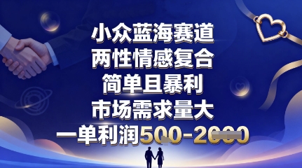 小众蓝海赛道，两性情感复合，简单且暴利，市场需求量大，一单利润5张，未来几年可持续深耕的项目-hcnxn