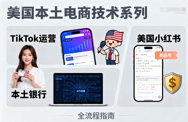 美国本土电商技术，Tiktok 运营篇+美国小红书篇+本土银行篇-hcnxn