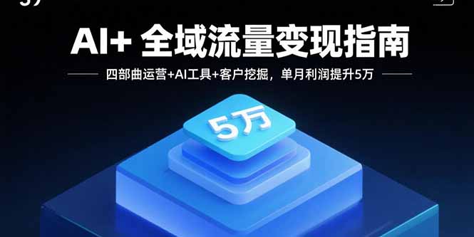 AI+全域流量变现指南，四部曲运营+AI工具+客户挖掘，单月利润提升5万-hcnxn