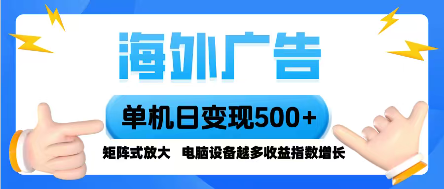 海外广告 单机单日变现500+ 脚本全自动操作，设备越多，收益翻倍，小白...-hcnxn