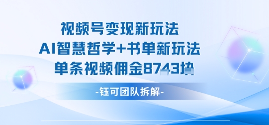 视频号变现新玩法，AI智慧哲学+书单新玩法，单条视频佣金1k+-hcnxn