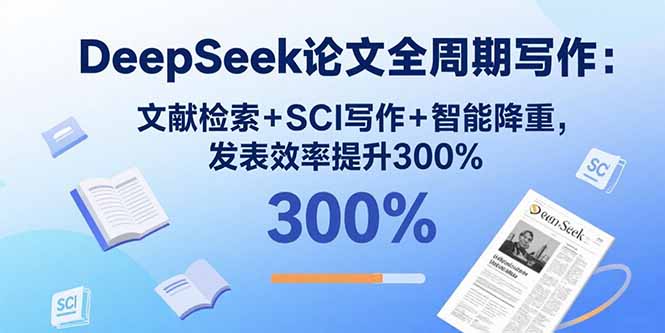 DeepSeek论文全周期写作：文献检索+SCI写作+智能降重，发表效率提升300%-hcnxn