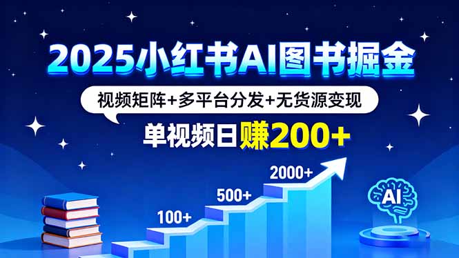 2025小红书AI图书掘金，视频矩阵+多平台分发+无货源变现，单视频日赚200+-hcnxn