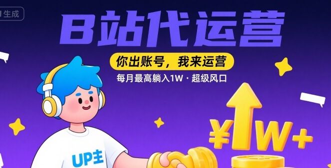 【B站代运营 】你出账号，我来运营，每月最高躺入1W，超级风口【揭秘】-hcnxn