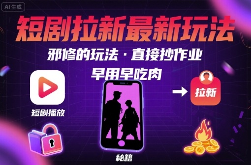 解锁短剧拉新最新玩法，邪修的玩法，直接抄作业，早用早吃肉-hcnxn