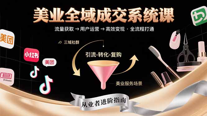 美业全域成交系统课程：帮助美业从业者打通从流量获取到高效变现全流程-hcnxn