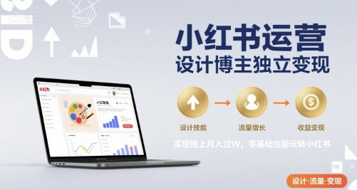 小红书运营设计博主独立变现，实现线上月入过W，零基础也能玩转小红书-hcnxn