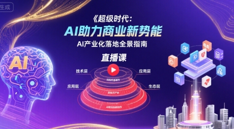 超级时代：AI助力商业新势能直播课，AI产业化落地全景指南-hcnxn