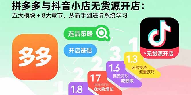 拼多多与抖音小店无货源开店：五大模块+8大章节，从新手到进阶系统学习-hcnxn