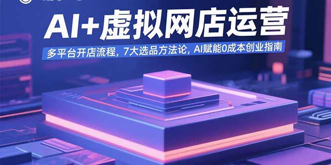 AI+虚拟网店运营：多平台开店流程，7大选品方法论，AI赋能0成本创业指南-hcnxn