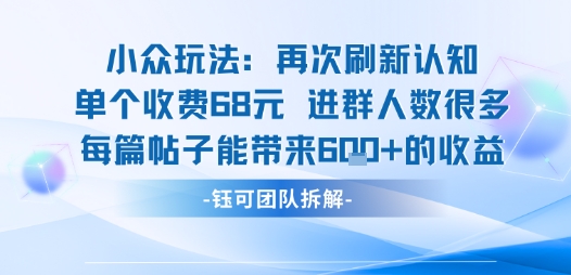 小众玩法再次刷新认知单个收费68米进群人数很多每篇帖子能带来6张的收益-hcnxn