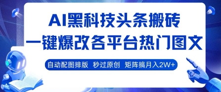 AI黑科技头条搬砖，一键爆改各平台热门图文 自动配图排版，秒过原创，矩阵搞月入2W+【揭秘】-hcnxn