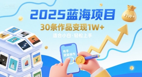 2025蓝海项目30条作品 变现1w+ 有手就能操作适合小白做-hcnxn