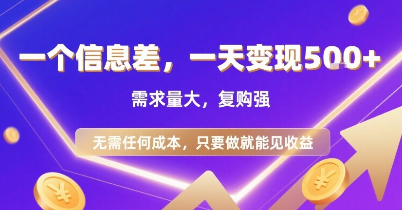 一个信息差，一天变现5张+，需求量大，复购强，无需任何成本，只要做就能见收益【揭秘】-hcnxn