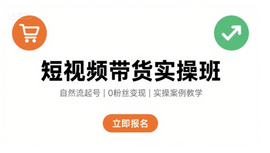 短视频带货实操班，自然流电商快速起号，实现轻松带货变现-hcnxn