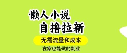 懒人小说自撸拉新，无需流量，一个账号一条作品就可以打爆收益，在家也能轻松做的副业【揭秘】-hcnxn