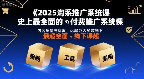 2025淘系推广系统课，史上最全面的付费推广系统课，内容质量与深度，远超绝大多数线下课-hcnxn