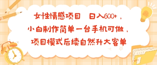女性情感项目 小白制作简单一台手机可做 项目模式后续自然升大客单 日入6张-hcnxn