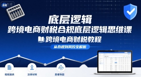 跨境电商财稅合规底层逻辑思维课-跨境电商财税教程-hcnxn
