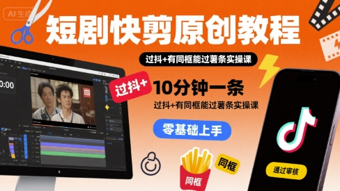短剧快剪原创教程，10分钟一条，过抖+有同框能过薯条实操课-hcnxn