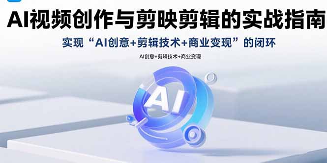 AI视频创作与剪映剪辑的实战指南，实现AI创意+剪辑技术+商业变现的闭环-hcnxn