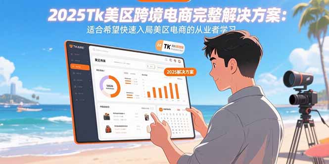 2025Tk美区跨境电商完整解决方案：适合希望快速入局美区电商的从业者学习-hcnxn