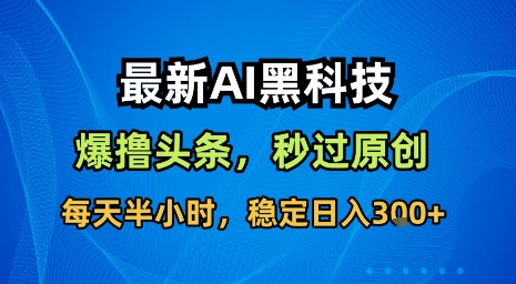 最新AI黑科技软件撸头条搬运，无需任何指令，秒过原创，每天半小时，稳定日入3张【揭秘】-hcnxn