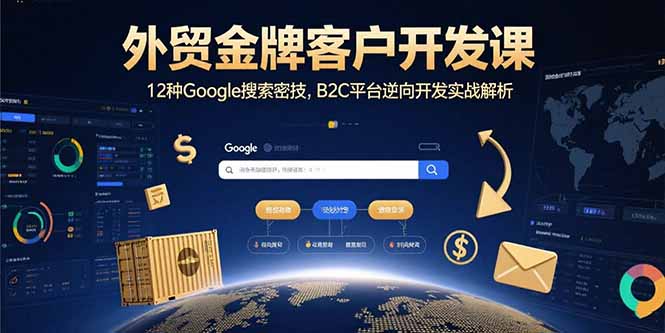 外贸金牌客户开发课，12种Google搜索密技，B2C平台逆向开发实战解析-hcnxn