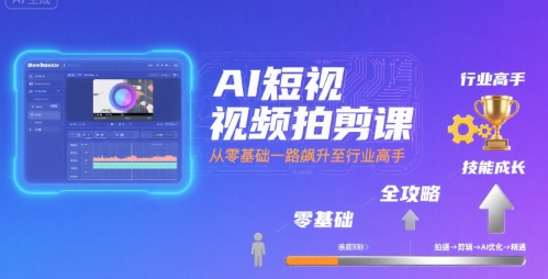 AI短视频拍剪课，全攻略到精通，带你从零基础一路飙升至行业高手-hcnxn