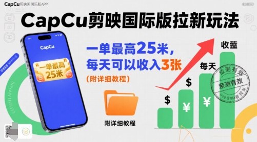 一单最高25米，亲测CapCu剪映国际版拉新玩法，每天可以收入3张(附详细教程)-hcnxn