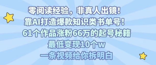 靠AI打造爆款知识类书单号，61个作品涨粉66w的起号秘籍，最低变现10个w，一条视频给你拆明白-hcnxn