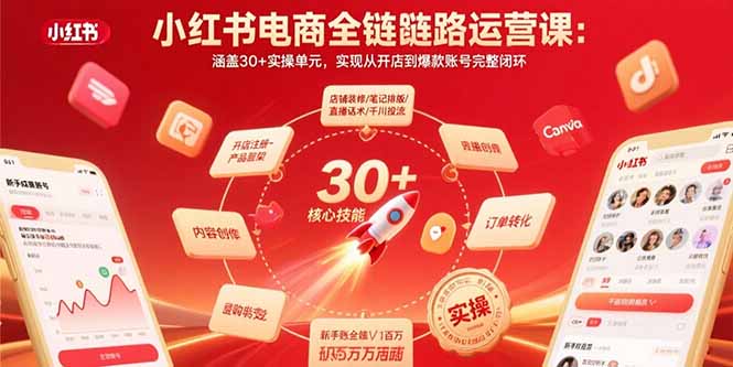 小红书电商全链路运营课：涵盖30+实操单元，实现从开店到爆款账号完整闭环-hcnxn