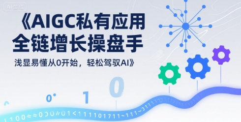 AIGC私有化应用全链增长操盘手，浅显易懂从0开始，轻松驾驭AI-hcnxn