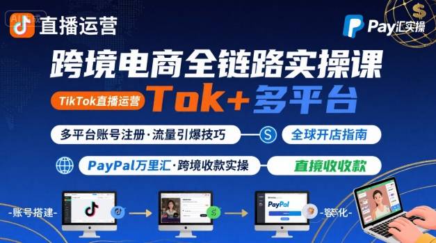 跨境电商线上课，TikTok 直播运营 + 多平台账号注册 + PayPal 万里汇实操教程-hcnxn